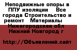 Неподвижные опоры в ППУ изоляции. - Все города Строительство и ремонт » Материалы   . Нижегородская обл.,Нижний Новгород г.